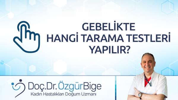 GEBELİKTE HANGİ TARAMA TESTLERİ YAPILIR?